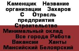 Каменщик › Название организации ­ Захаров С. › Отрасль предприятия ­ Строительство › Минимальный оклад ­ 45 000 - Все города Работа » Вакансии   . Ханты-Мансийский,Белоярский г.